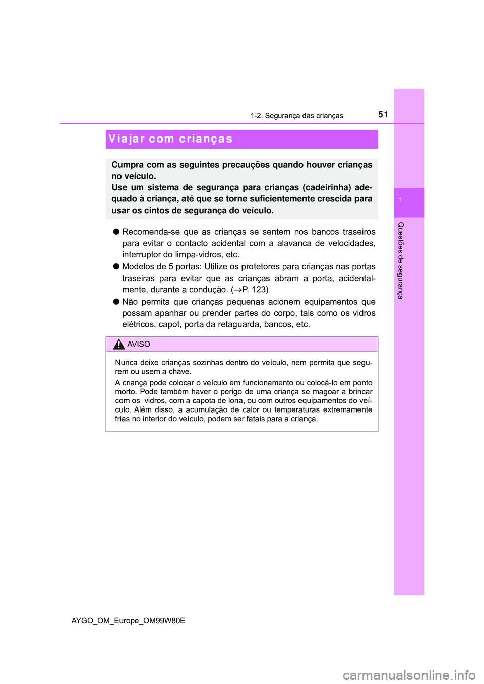 TOYOTA AYGO 2021 Manual de utilização (in Portuguese) 511-2. Segurança das crianças
1
Questões de segurança
AYGO_OM_Europe_OM99W80E
Viajar com crianças
Recomenda-se que as crianças se sentem nos bancos traseiros
para evitar o contacto acidental TOYOTA AYGO 2021 Manual de utilização (in Portuguese) 511-2. Segurança das crianças
1
Questões de segurança
AYGO_OM_Europe_OM99W80E
Viajar com crianças
Recomenda-se que as crianças se sentem nos bancos traseiros
para evitar o contacto acidental