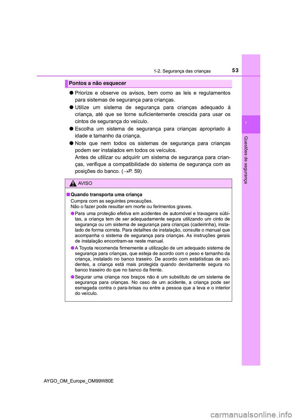TOYOTA AYGO 2021 Manual de utilização (in Portuguese) 531-2. Segurança das crianças
1
Questões de segurança
AYGO_OM_Europe_OM99W80E
Priorize e observe os avisos, bem como as leis e regulamentos
para sistemas de segurança para crianças.
Utiliz TOYOTA AYGO 2021 Manual de utilização (in Portuguese) 531-2. Segurança das crianças
1
Questões de segurança
AYGO_OM_Europe_OM99W80E
Priorize e observe os avisos, bem como as leis e regulamentos
para sistemas de segurança para crianças.
Utiliz
