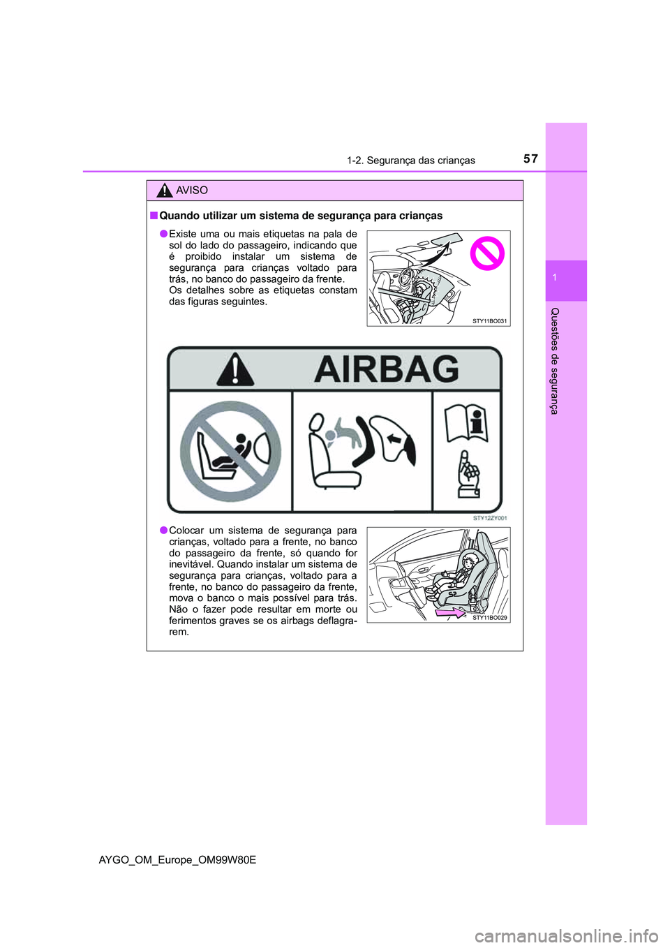 TOYOTA AYGO 2021 Manual de utilização (in Portuguese) 571-2. Segurança das crianças
1
Questões de segurança
AYGO_OM_Europe_OM99W80E
AV I S O
Quando utilizar um sistema de segurança para crianças
Existe uma ou mais etiquetas na pala de
sol do TOYOTA AYGO 2021 Manual de utilização (in Portuguese) 571-2. Segurança das crianças
1
Questões de segurança
AYGO_OM_Europe_OM99W80E
AV I S O
Quando utilizar um sistema de segurança para crianças
Existe uma ou mais etiquetas na pala de
sol do