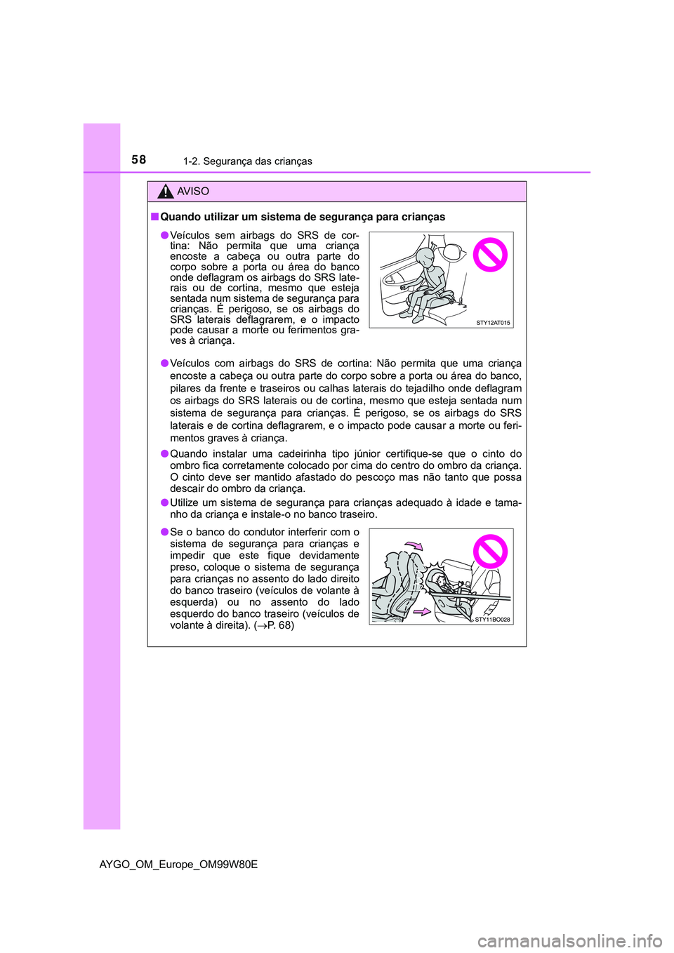 TOYOTA AYGO 2021 Manual de utilização (in Portuguese) 581-2. Segurança das crianças
AYGO_OM_Europe_OM99W80E
AV I S O
Quando utilizar um sistema de segurança para crianças
Veículos com airbags do SRS de cortina: Não permita que uma criança
e TOYOTA AYGO 2021 Manual de utilização (in Portuguese) 581-2. Segurança das crianças
AYGO_OM_Europe_OM99W80E
AV I S O
Quando utilizar um sistema de segurança para crianças
Veículos com airbags do SRS de cortina: Não permita que uma criança
e
