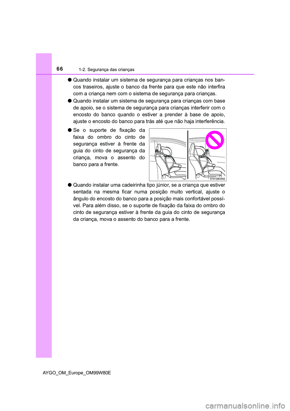 TOYOTA AYGO 2021 Manual de utilização (in Portuguese) 661-2. Segurança das crianças
AYGO_OM_Europe_OM99W80E
Quando instalar um sistema de segurança para crianças nos ban-
cos traseiros, ajuste o banco da frente para que este não interfira
com a c TOYOTA AYGO 2021 Manual de utilização (in Portuguese) 661-2. Segurança das crianças
AYGO_OM_Europe_OM99W80E
Quando instalar um sistema de segurança para crianças nos ban-
cos traseiros, ajuste o banco da frente para que este não interfira
com a c