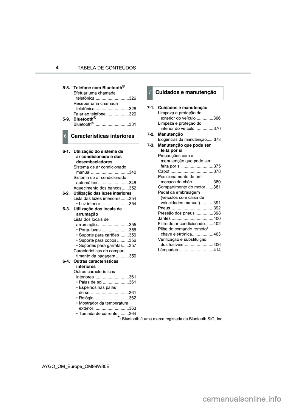 TOYOTA AYGO 2021  Manual de utilização (in Portuguese) TABELA DE CONTEÚDOS4
AYGO_OM_Europe_OM99W80E
5-8. Telefone com Bluetooth®
Efetuar uma chamada 
telefónica ............................326
Receber uma chamada 
telefónica ..........................