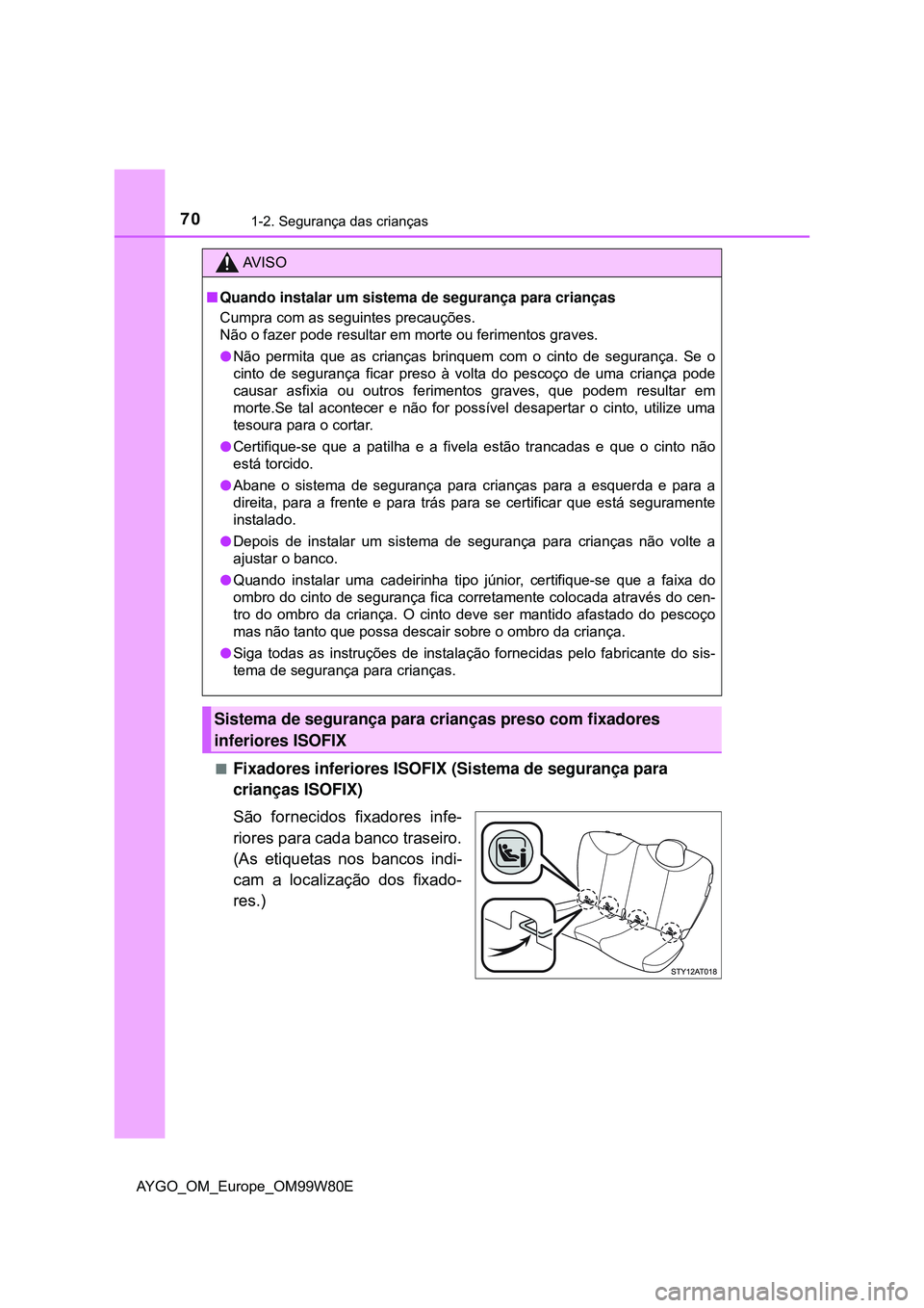TOYOTA AYGO 2021 Manual de utilização (in Portuguese) 701-2. Segurança das crianças
AYGO_OM_Europe_OM99W80E
Fixadores inferiores ISOFIX (Sistema de segurança para
crianças ISOFIX)
São fornecidos fixadores infe-
riores para cada banco traseiro.
( TOYOTA AYGO 2021 Manual de utilização (in Portuguese) 701-2. Segurança das crianças
AYGO_OM_Europe_OM99W80E
Fixadores inferiores ISOFIX (Sistema de segurança para
crianças ISOFIX)
São fornecidos fixadores infe-
riores para cada banco traseiro.
(