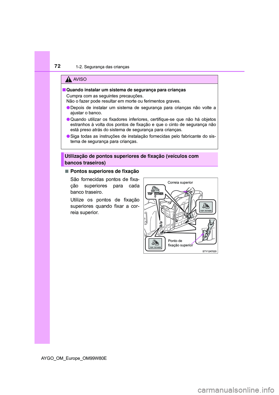 TOYOTA AYGO 2021 Manual de utilização (in Portuguese) 721-2. Segurança das crianças
AYGO_OM_Europe_OM99W80E
Pontos superiores de fixação
São fornecidas pontos de fixa-
ção superiores para cada
banco traseiro.
Utilize os pontos de fixação
supe TOYOTA AYGO 2021 Manual de utilização (in Portuguese) 721-2. Segurança das crianças
AYGO_OM_Europe_OM99W80E
Pontos superiores de fixação
São fornecidas pontos de fixa-
ção superiores para cada
banco traseiro.
Utilize os pontos de fixação
supe