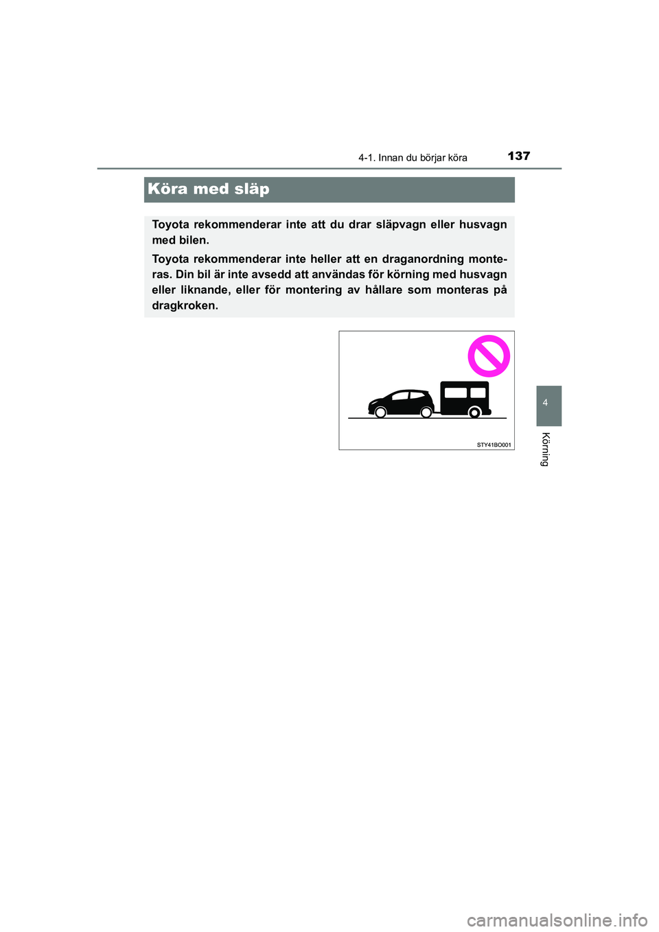 TOYOTA AYGO 2021  Bruksanvisningar (in Swedish) 137
4
4-1. Innan du börjar köra
Körning
AYGO Europe OM9A012SE
Köra med släp
Toyota rekommenderar inte att du drar släpvagn eller husvagn
med bilen.
Toyota rekommenderar inte heller att en dragan
