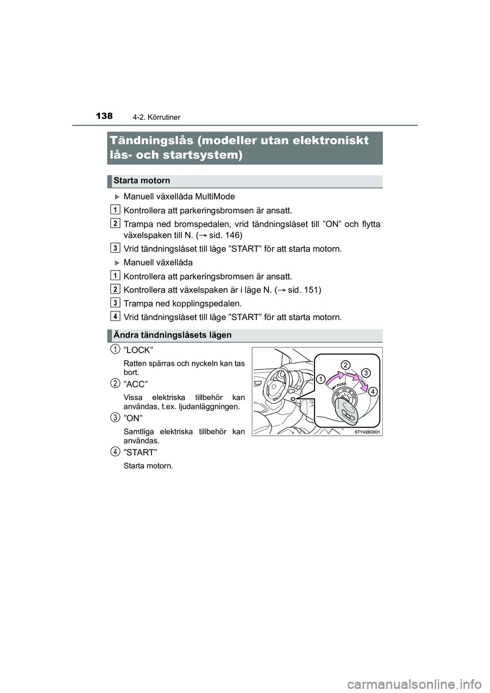 TOYOTA AYGO 2021  Bruksanvisningar (in Swedish) 1384-2. Körrutiner
AYGO Europe OM9A012SE
Tändningslås (modeller utan elektroniskt 
lås- och startsystem)
Manuell växellåda MultiMode
Kontrollera att parkeringsbromsen är ansatt.
Trampa ned b