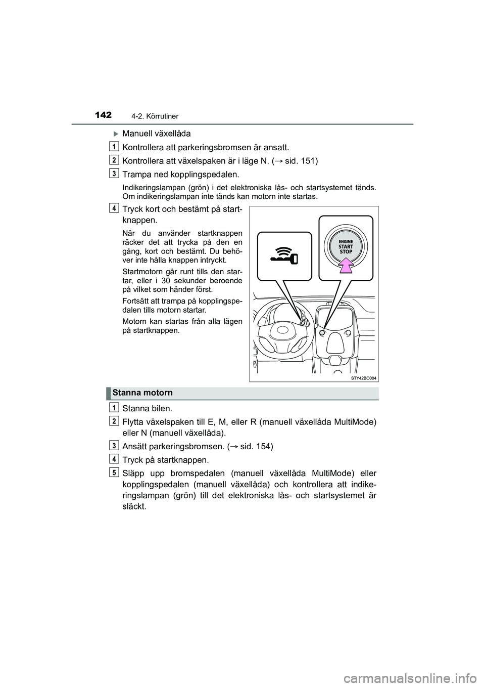 TOYOTA AYGO 2021  Bruksanvisningar (in Swedish) 1424-2. Körrutiner
AYGO Europe OM9A012SE
Manuell växellåda
Kontrollera att parkeringsbromsen är ansatt.
Kontrollera att växelspaken är i läge N. (sid. 151)
Trampa ned kopplingspedalen.
In
