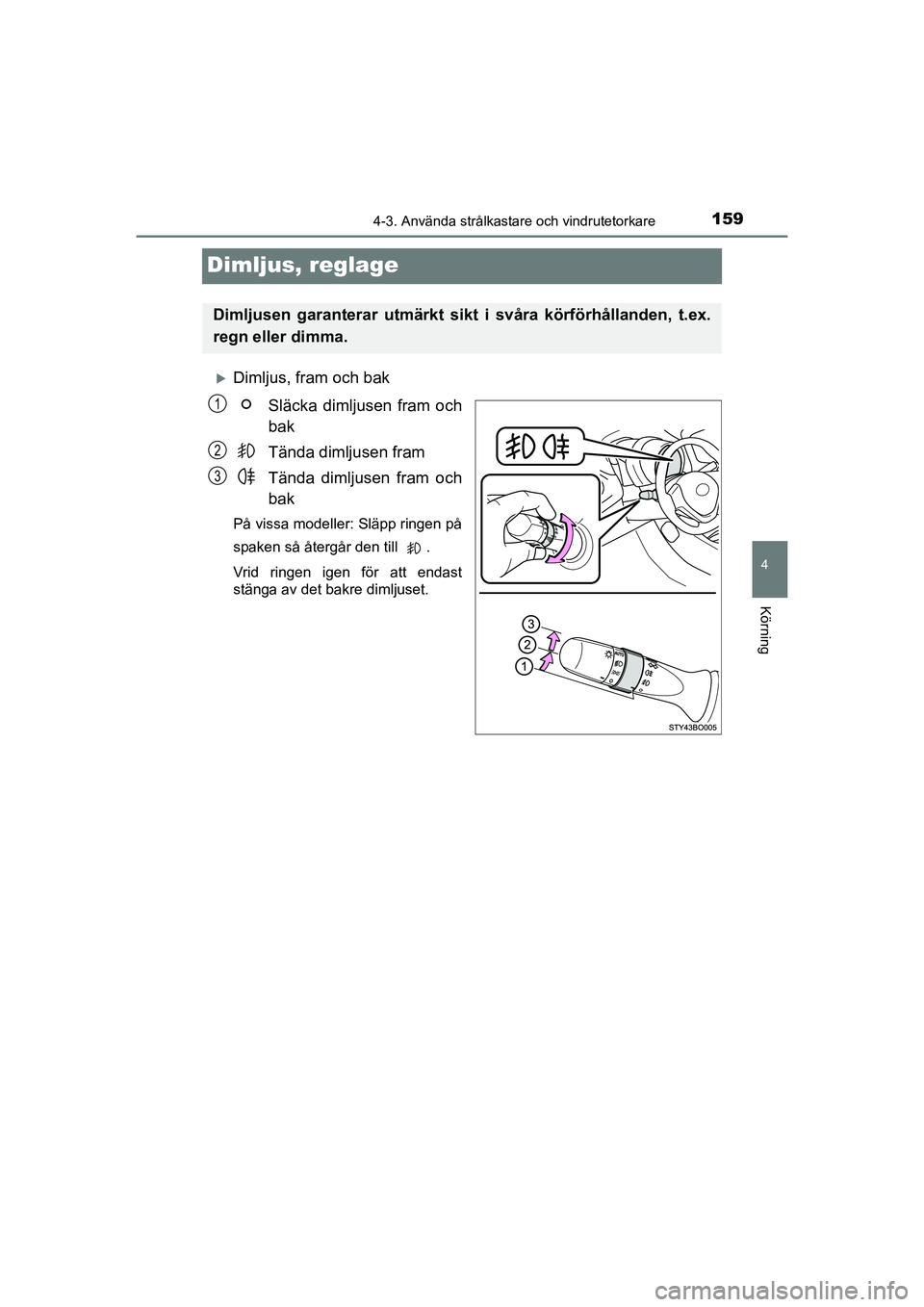 TOYOTA AYGO 2021  Bruksanvisningar (in Swedish) 159
4
4-3. Använda strålkastare och vindrutetorkare
Körning
AYGO Europe OM9A012SE
Dimljus, reglage
Dimljus, fram och bakSläcka dimljusen fram och
bak
Tända dimljusen fram
Tända dimljusen fram