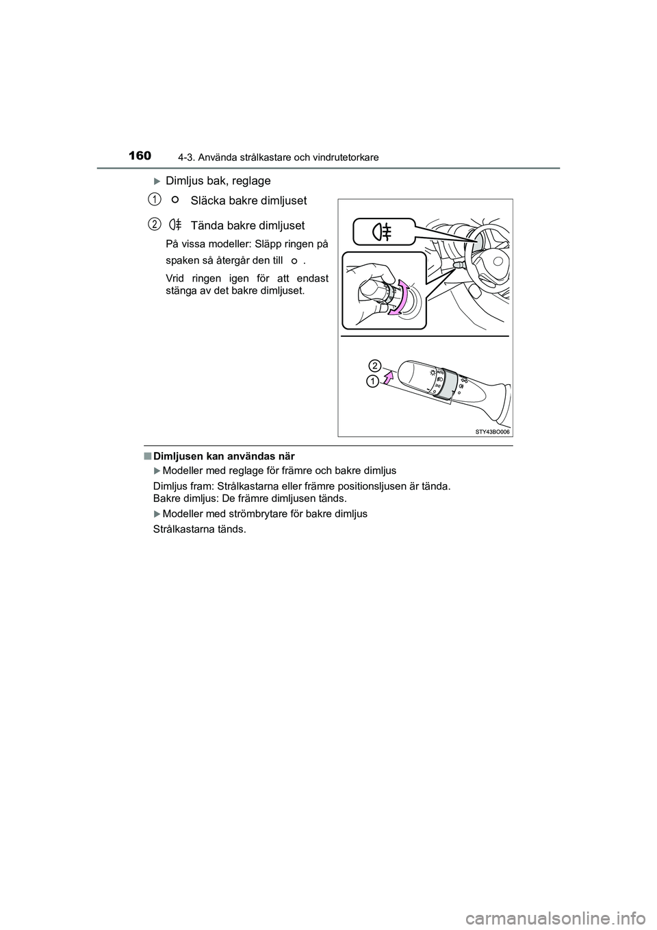 TOYOTA AYGO 2021  Bruksanvisningar (in Swedish) 1604-3. Använda strålkastare och vindrutetorkare
AYGO Europe OM9A012SE
Dimljus bak, reglageSläcka bakre dimljuset
Tända bakre dimljuset
På vissa modeller: Släpp ringen på
spaken så återgå