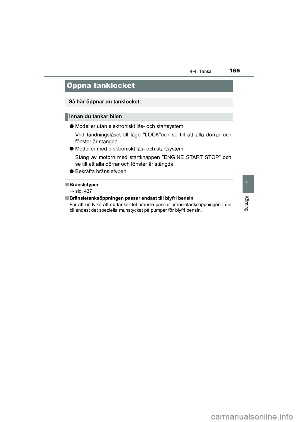 TOYOTA AYGO 2021 Bruksanvisningar (in Swedish) 165
4
4-4. Tanka
Körning
AYGO Europe OM9A012SE
Öppna tanklocket
lModeller utan elektroniskt lås- och startsystem
Vrid tändningslåset t ill läge ”LOCK”och se t ill att alla dörrar och
fönst TOYOTA AYGO 2021 Bruksanvisningar (in Swedish) 165
4
4-4. Tanka
Körning
AYGO Europe OM9A012SE
Öppna tanklocket
lModeller utan elektroniskt lås- och startsystem
Vrid tändningslåset t ill läge ”LOCK”och se t ill att alla dörrar och
fönst