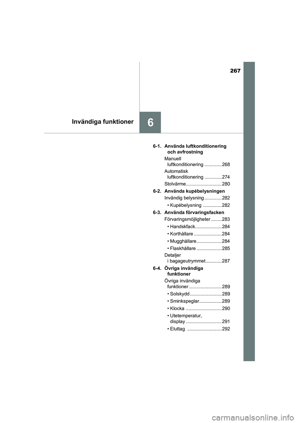 TOYOTA AYGO 2021 Bruksanvisningar (in Swedish) 267
6Invändiga funktioner
AYGO Europe OM9A012SE6-1. Använda luftkonditionering
och avfrostning
Manuell luftkonditionering ............. 268
Automatisk luftkonditionering ............. 274
Stolvä TOYOTA AYGO 2021 Bruksanvisningar (in Swedish) 267
6Invändiga funktioner
AYGO Europe OM9A012SE6-1. Använda luftkonditionering
och avfrostning
Manuell luftkonditionering ............. 268
Automatisk luftkonditionering ............. 274
Stolvä