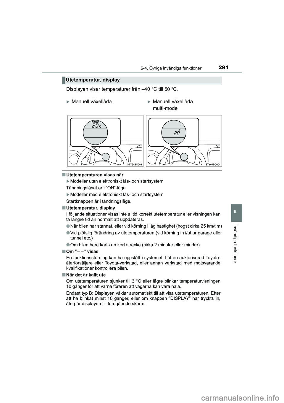 TOYOTA AYGO 2021 Bruksanvisningar (in Swedish) 2916-4. Övriga invändiga funktioner
6
Invändiga funktioner
AYGO Europe OM9A012SE
Displayen visar temperaturer från –40 °C till 50 °C.
nUtetemperaturen visas när
Modeller utan elektroniskt TOYOTA AYGO 2021 Bruksanvisningar (in Swedish) 2916-4. Övriga invändiga funktioner
6
Invändiga funktioner
AYGO Europe OM9A012SE
Displayen visar temperaturer från –40 °C till 50 °C.
nUtetemperaturen visas när
Modeller utan elektroniskt