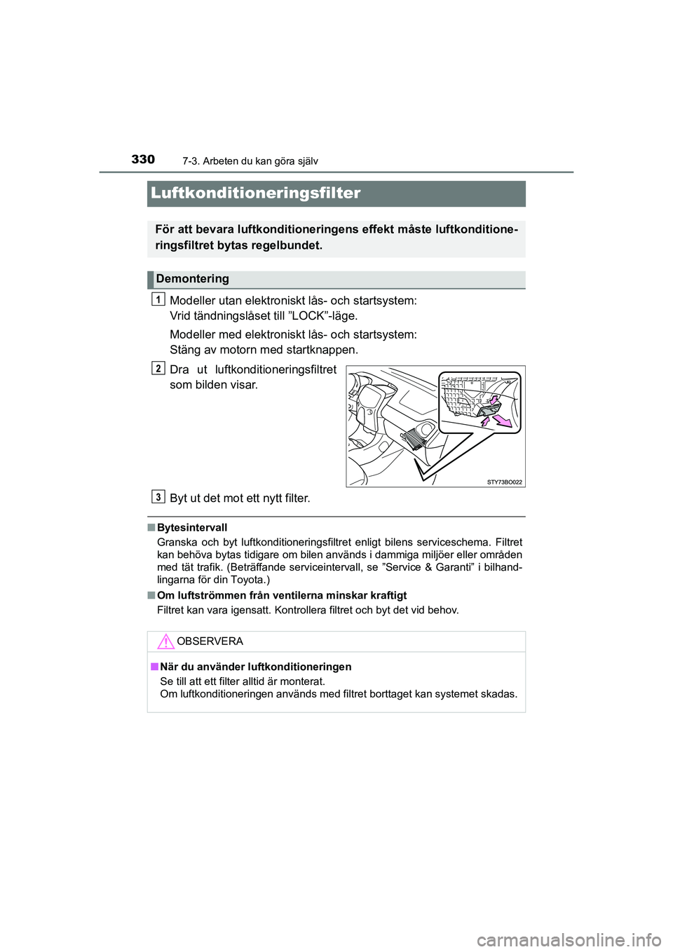 TOYOTA AYGO 2021 Bruksanvisningar (in Swedish) 3307-3. Arbeten du kan göra själv
AYGO Europe OM9A012SE
Luftkonditioneringsfilter
Modeller utan elektroniskt lås- och startsystem:
Vrid tändningslåset till ”LOCK”-läge.
Modeller med elektro TOYOTA AYGO 2021 Bruksanvisningar (in Swedish) 3307-3. Arbeten du kan göra själv
AYGO Europe OM9A012SE
Luftkonditioneringsfilter
Modeller utan elektroniskt lås- och startsystem:
Vrid tändningslåset till ”LOCK”-läge.
Modeller med elektro