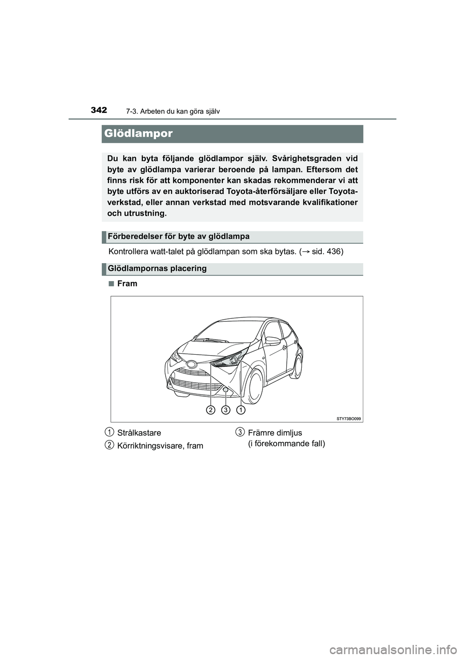 TOYOTA AYGO 2021  Bruksanvisningar (in Swedish) 3427-3. Arbeten du kan göra själv
AYGO Europe OM9A012SE
Glödlampor
Kontrollera watt-talet på glödlampan som ska bytas. (sid. 436)
nFram
Du kan byta följande glödlampor  själv. Svårighetsgr