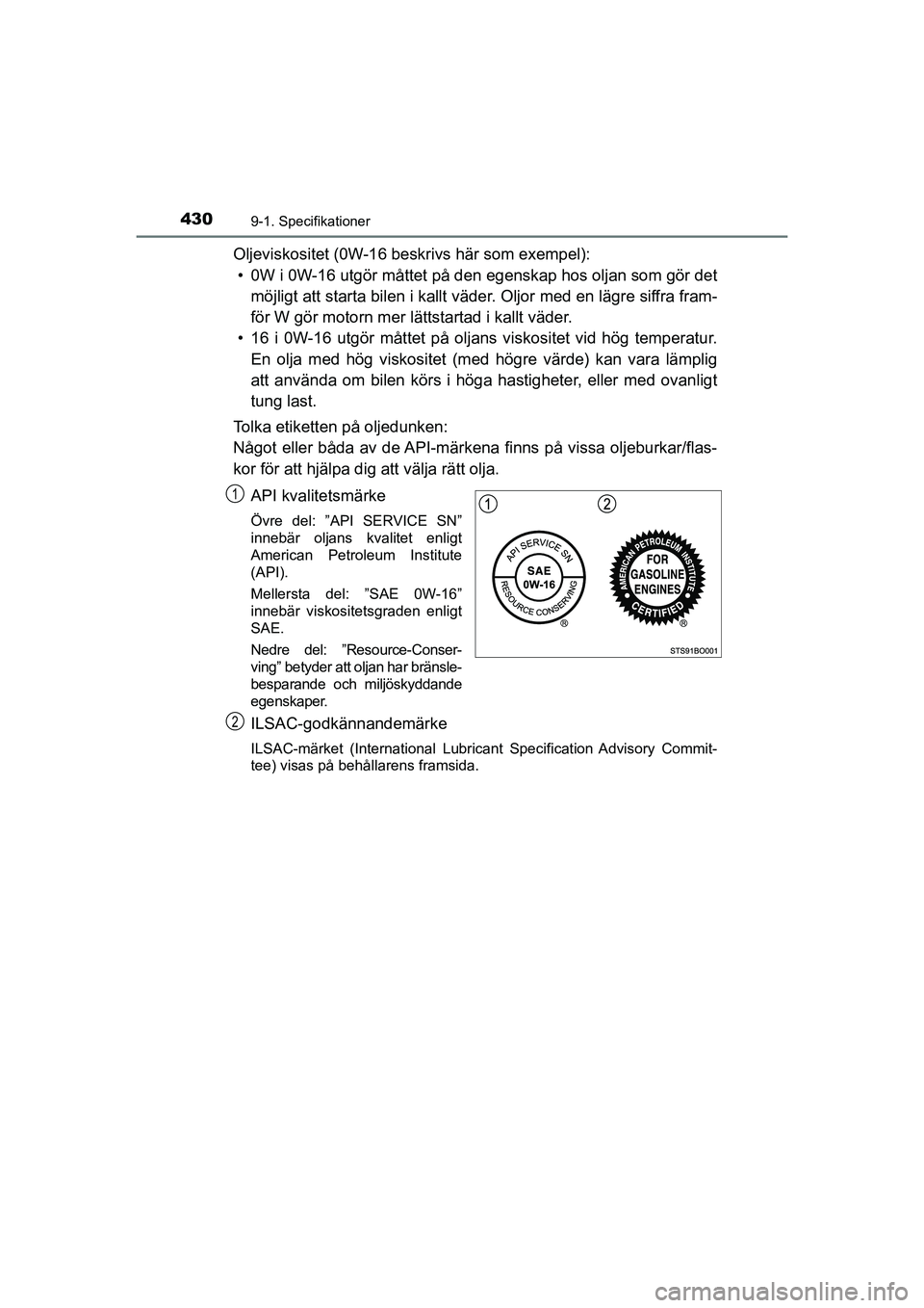 TOYOTA AYGO 2021 Bruksanvisningar (in Swedish) 4309-1. Specifikationer
AYGO Europe OM9A012SE
Oljeviskositet (0W-16 beskrivs här som exempel):• 0W i 0W-16 utgör måttet på den egenskap hos oljan som gör det
möjligt att starta bilen i kallt TOYOTA AYGO 2021 Bruksanvisningar (in Swedish) 4309-1. Specifikationer
AYGO Europe OM9A012SE
Oljeviskositet (0W-16 beskrivs här som exempel):• 0W i 0W-16 utgör måttet på den egenskap hos oljan som gör det
möjligt att starta bilen i kallt