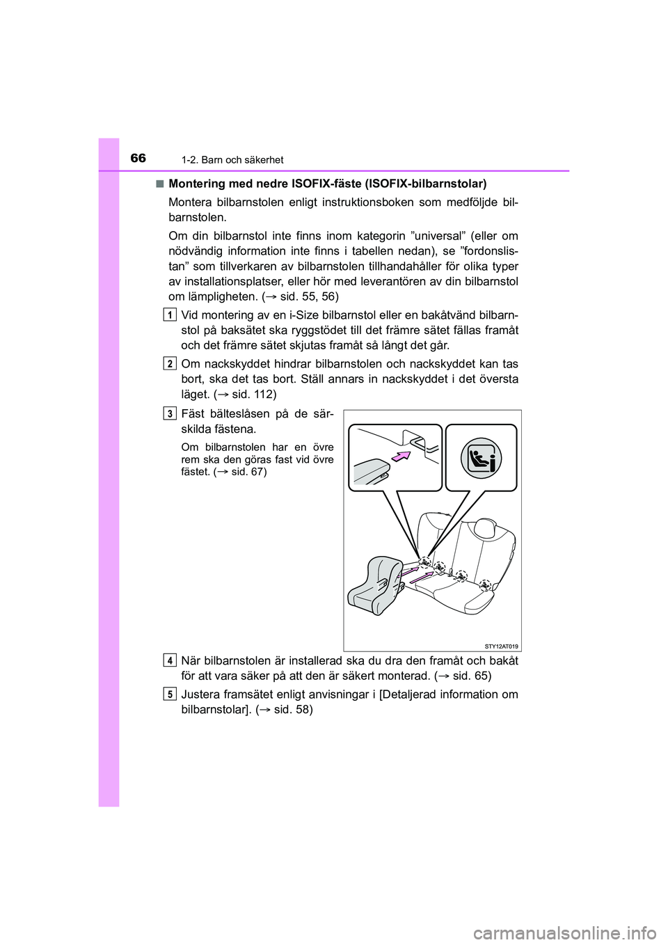 TOYOTA AYGO 2021 Bruksanvisningar (in Swedish) 661-2. Barn och säkerhet
AYGO Europe OM9A012SEn
Montering med nedre ISOFIX-fä
ste (ISOFIX-bilbarnstolar)
Montera bilbarnstolen enligt inst ruktionsboken som medföljde bil-
barnstolen.
Om din bilbar TOYOTA AYGO 2021 Bruksanvisningar (in Swedish) 661-2. Barn och säkerhet
AYGO Europe OM9A012SEn
Montering med nedre ISOFIX-fä
ste (ISOFIX-bilbarnstolar)
Montera bilbarnstolen enligt inst ruktionsboken som medföljde bil-
barnstolen.
Om din bilbar