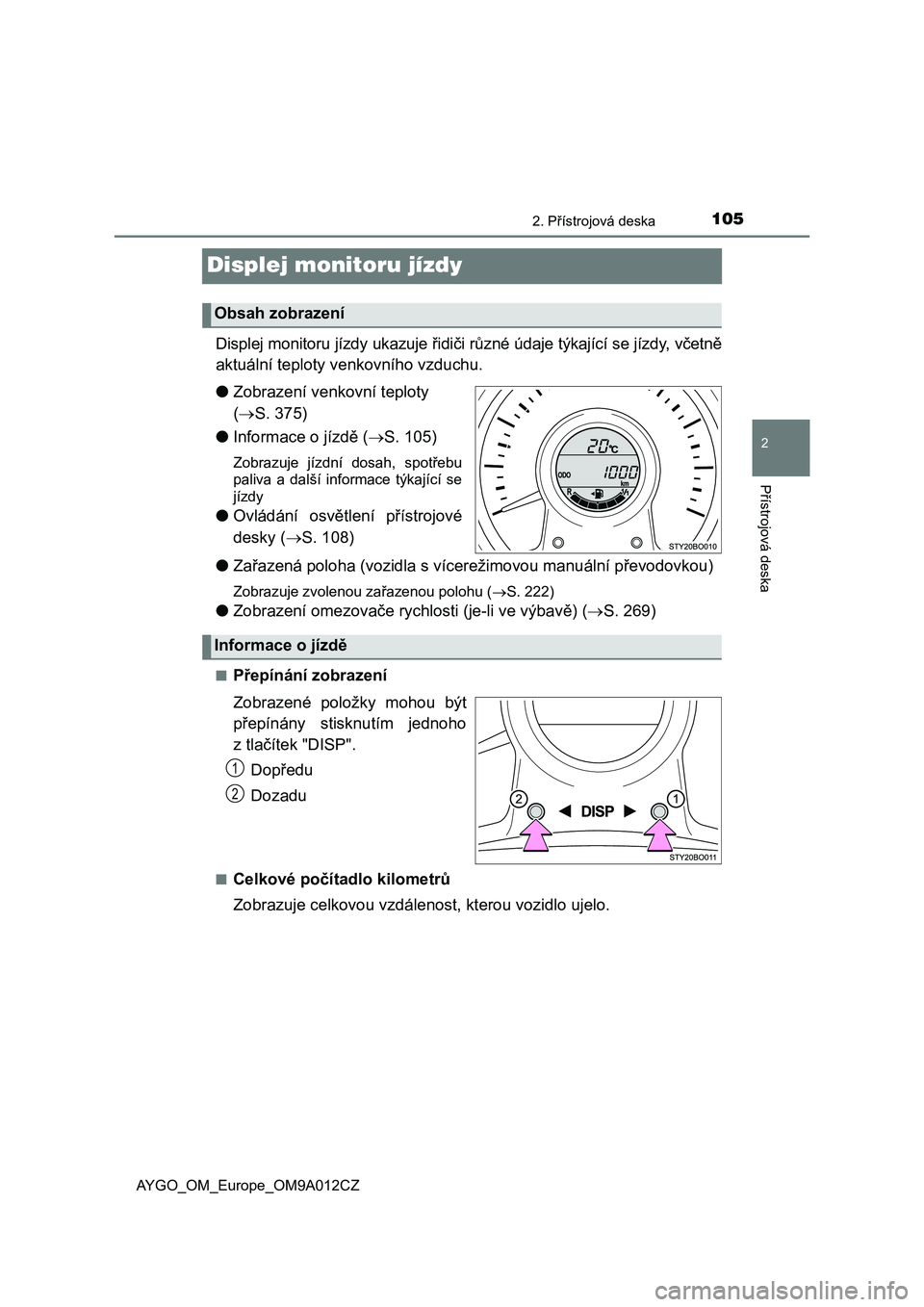 TOYOTA AYGO 2021 Návod na použití (in Czech) 105
2
2. Přístrojová deska
Přístrojová deska
AYGO_OM_Europe_OM9A012CZ
Displej monitoru jízdy
Displej monitoru jízdy ukazuje řidiči různé údaje týkající se jízdy, včetně
aktuální TOYOTA AYGO 2021 Návod na použití (in Czech) 105
2
2. Přístrojová deska
Přístrojová deska
AYGO_OM_Europe_OM9A012CZ
Displej monitoru jízdy
Displej monitoru jízdy ukazuje řidiči různé údaje týkající se jízdy, včetně
aktuální