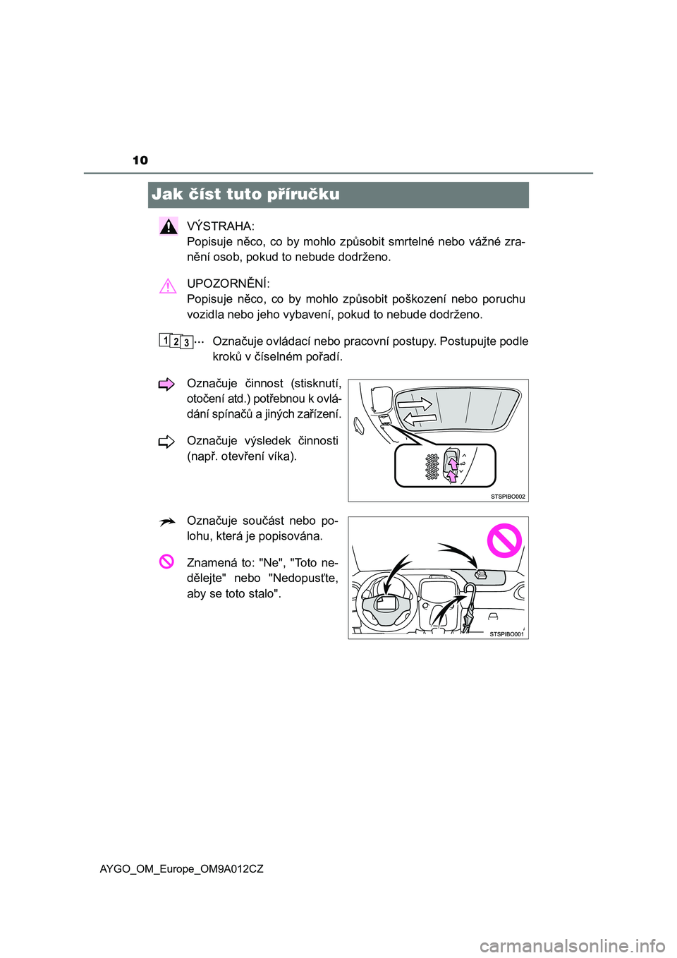 TOYOTA AYGO 2021  Návod na použití (in Czech) 10
AYGO_OM_Europe_OM9A012CZ
Jak číst tuto příručku
VÝSTRAHA:  
Popisuje  něco,  co  by  mohlo  z působit  smrtelné  nebo  vážné  zra- 
nění osob, pokud to nebude dodrženo. 
UPOZORNĚNÍ