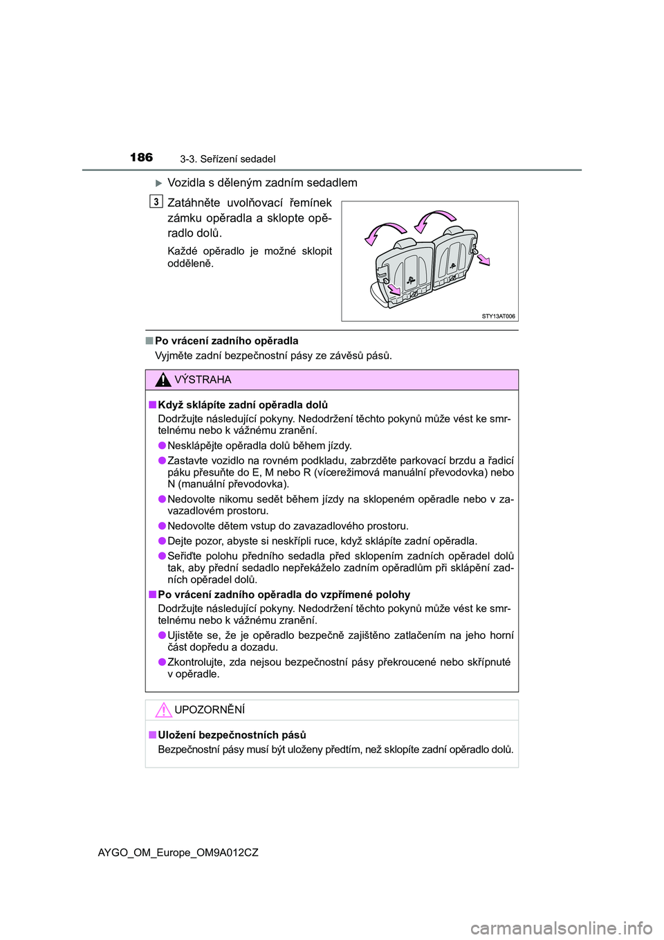 TOYOTA AYGO 2021 Návod na použití (in Czech) 1863-3. Seřízení sedadel
AYGO_OM_Europe_OM9A012CZ
Vozidla s děleným zadním sedadlem
Zatáhněte uvolňovací řemínek
zámku opěradla a sklopte opě-
radlo dolů.
Každé opěradlo TOYOTA AYGO 2021 Návod na použití (in Czech) 1863-3. Seřízení sedadel
AYGO_OM_Europe_OM9A012CZ
Vozidla s děleným zadním sedadlem
Zatáhněte uvolňovací řemínek
zámku opěradla a sklopte opě-
radlo dolů.
Každé opěradlo