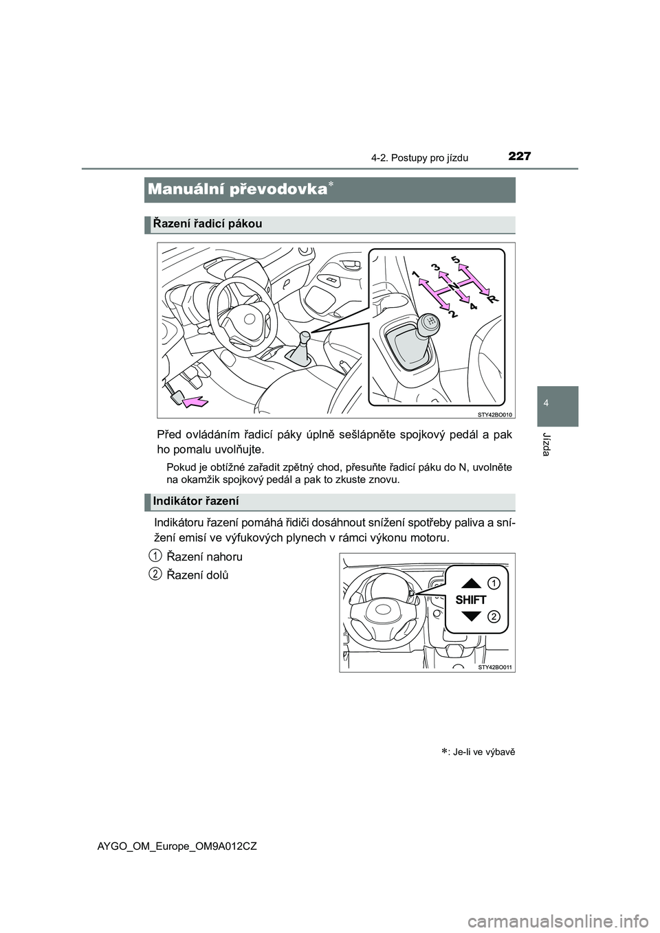 TOYOTA AYGO 2021  Návod na použití (in Czech) 227
4
4-2. Postupy pro jízdu
Jízda
AYGO_OM_Europe_OM9A012CZ
Manuální převodovka
Před  ovládáním  řadicí  páky  úplně  sešlápněte  spojkový  pedál  a  pak 
ho pomalu uvolňujte.
P