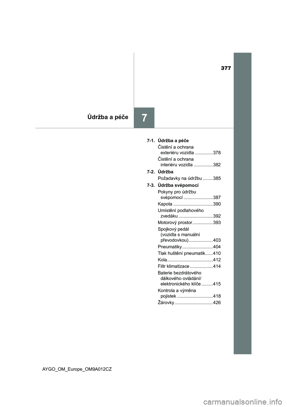 TOYOTA AYGO 2021  Návod na použití (in Czech) 377
7Údržba a péče
AYGO_OM_Europe_OM9A012CZ7-1. Údržba a péče
Čistění a ochrana 
exteriéru vozidla .............. 378
Čistění a ochrana 
interiéru vozidla ............... 382
7-2. Údr