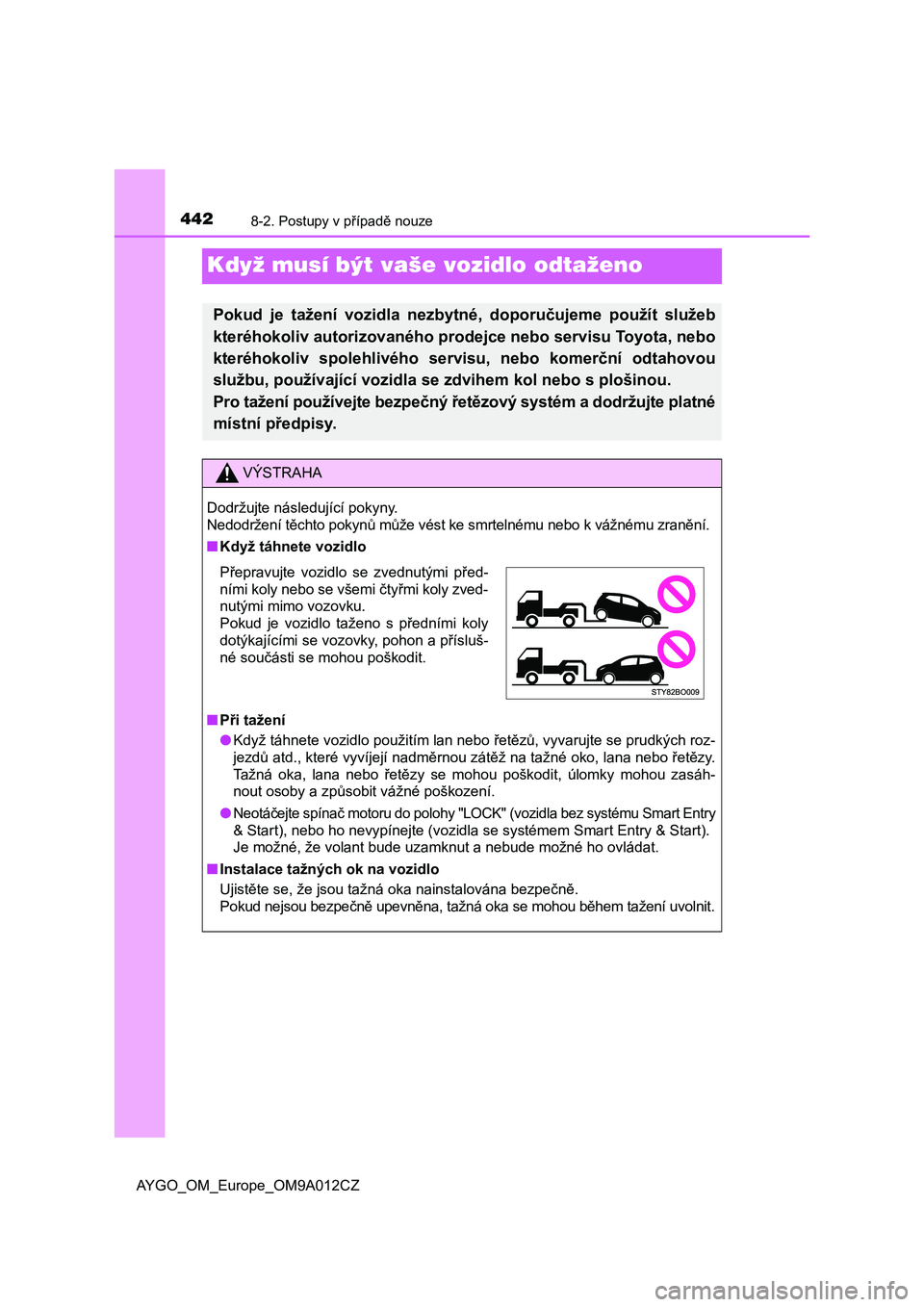 TOYOTA AYGO 2021 Návod na použití (in Czech) 4428-2. Postupy v případě nouze
AYGO_OM_Europe_OM9A012CZ
Když musí být vaše vozidlo odtaženo
Pokud je tažení vozidla nezbytné, doporučujeme použít služeb
kteréhokoliv autorizov TOYOTA AYGO 2021 Návod na použití (in Czech) 4428-2. Postupy v případě nouze
AYGO_OM_Europe_OM9A012CZ
Když musí být vaše vozidlo odtaženo
Pokud je tažení vozidla nezbytné, doporučujeme použít služeb
kteréhokoliv autorizov