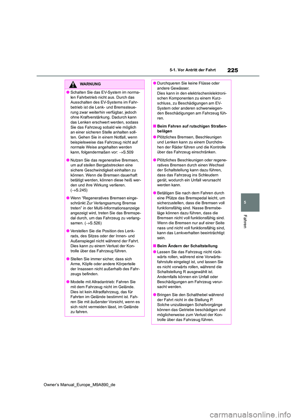 TOYOTA BZ4X 2023  Betriebsanleitungen (in German) 225
5
Owner’s Manual_Europe_M9A890_de
5-1. Vor Antritt der Fahrt
Fahren
WARNUNG
●Schalten Sie das EV-System im norma- 
len Fahrbetrieb nicht aus. Durch das  Ausschalten des EV-Systems im Fahr-betr