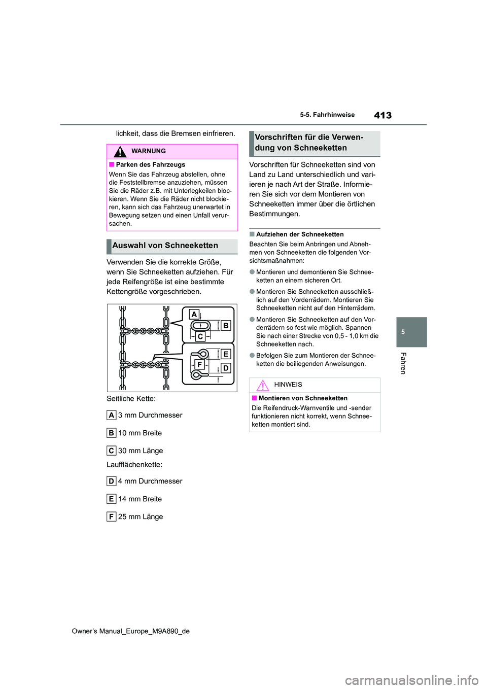 TOYOTA BZ4X 2023  Betriebsanleitungen (in German) 413
5
Owner’s Manual_Europe_M9A890_de
5-5. Fahrhinweise
Fahren
lichkeit, dass die Bremsen einfrieren. 
Verwenden Sie die korrekte Größe,  
wenn Sie Schneeketten aufziehen. Für 
jede Reifengröße