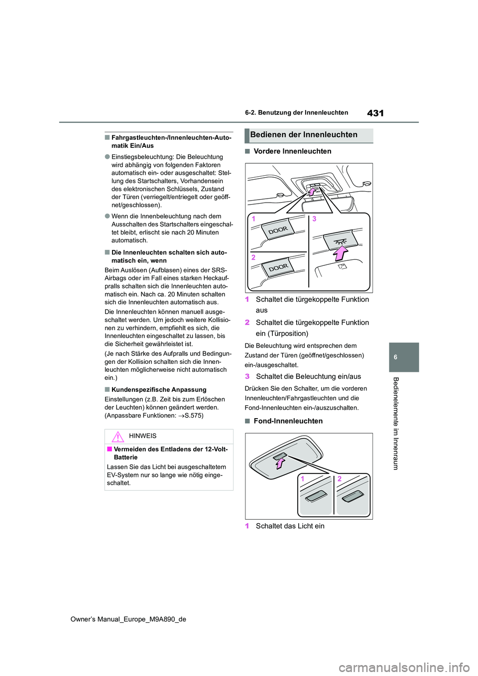 TOYOTA BZ4X 2023  Betriebsanleitungen (in German) 431
6
Owner’s Manual_Europe_M9A890_de
6-2. Benutzung der Innenleuchten
Bedienelemente im Innenraum
■Fahrgastleuchten-/Innenleuchten-Auto- matik Ein/Aus
●Einstiegsbeleuchtung: Die Beleuchtung wir