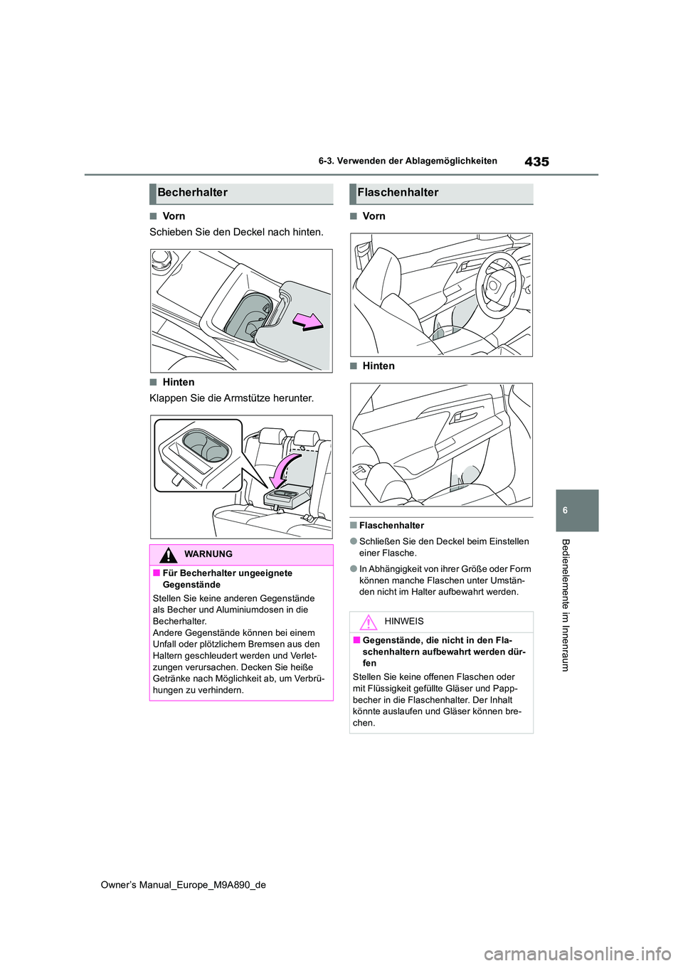 TOYOTA BZ4X 2023  Betriebsanleitungen (in German) 435
6
Owner’s Manual_Europe_M9A890_de
6-3. Verwenden der Ablagemöglichkeiten
Bedienelemente im Innenraum
■Vo r n 
Schieben Sie den Deckel nach hinten.
■Hinten
Klappen Sie die Armstütze herunte