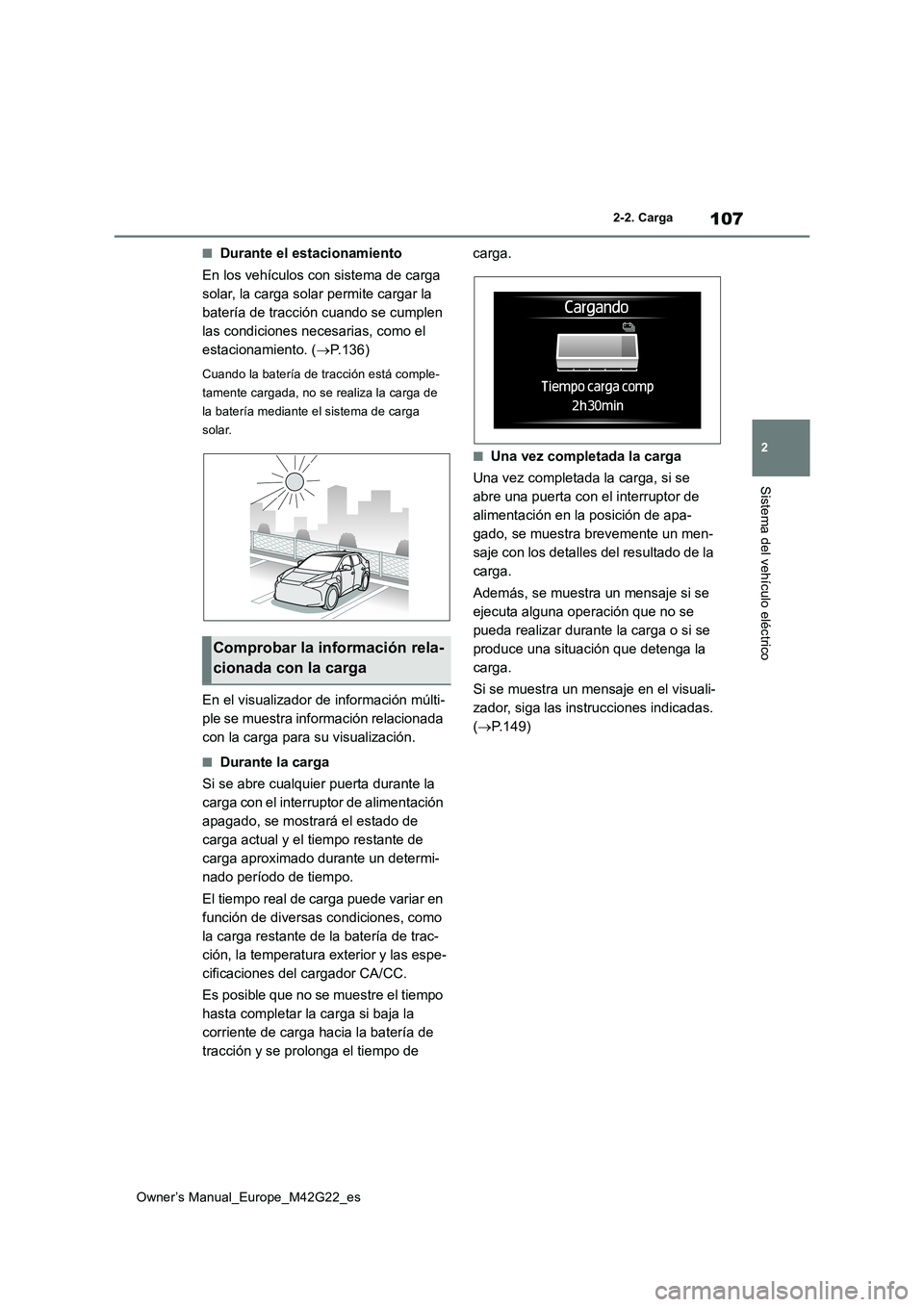 TOYOTA BZ4X 2023  Manual del propietario (in Spanish) 107
2
Owner’s Manual_Europe_M42G22_es
2-2. Carga
Sistema del vehículo eléctrico
■Durante el estacionamiento 
En los vehículos con sistema de carga  
solar, la carga solar permite cargar la 
bat