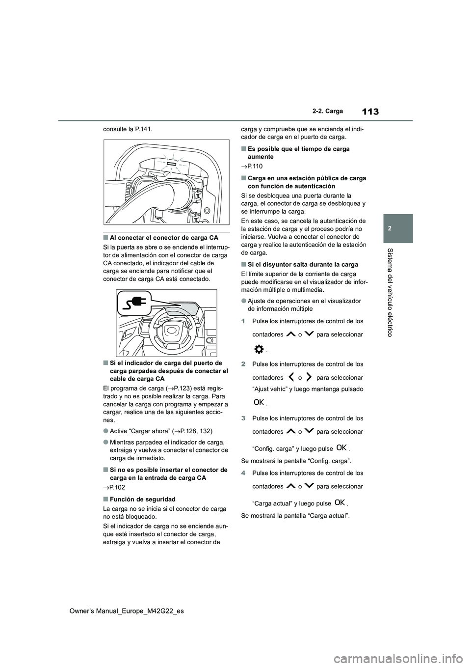 TOYOTA BZ4X 2023  Manual del propietario (in Spanish) 113
2
Owner’s Manual_Europe_M42G22_es
2-2. Carga
Sistema del vehículo eléctrico
consulte la P.141.
■Al conectar el conector de carga CA 
Si la puerta se abre o se enciende el interrup- 
tor de a