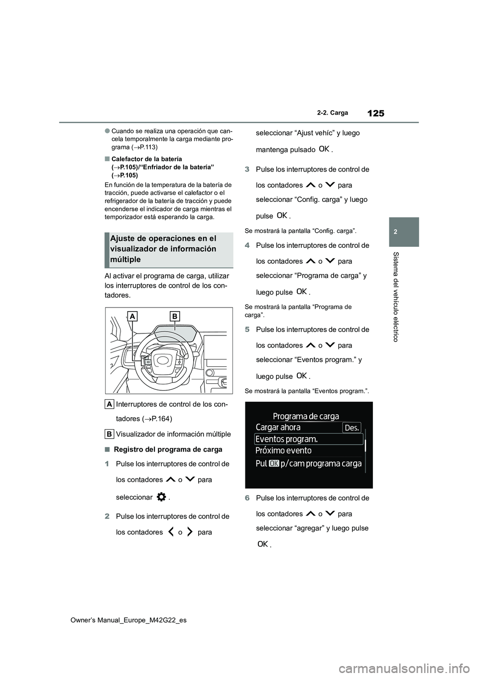 TOYOTA BZ4X 2023  Manual del propietario (in Spanish) 125
2
Owner’s Manual_Europe_M42G22_es
2-2. Carga
Sistema del vehículo eléctrico
●Cuando se realiza una operación que can- cela temporalmente la carga mediante pro-grama ( P.113)
■Calefacto