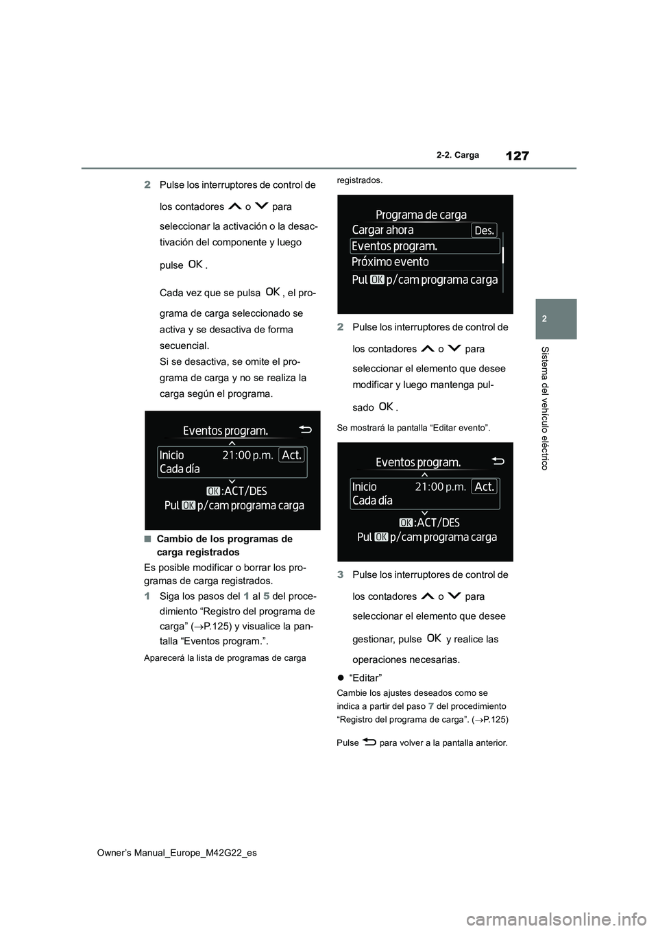 TOYOTA BZ4X 2023  Manual del propietario (in Spanish) 127
2
Owner’s Manual_Europe_M42G22_es
2-2. Carga
Sistema del vehículo eléctrico
2Pulse los interruptores de control de  
los contadores   o   para  
seleccionar la activación o la desac- 
tivaci