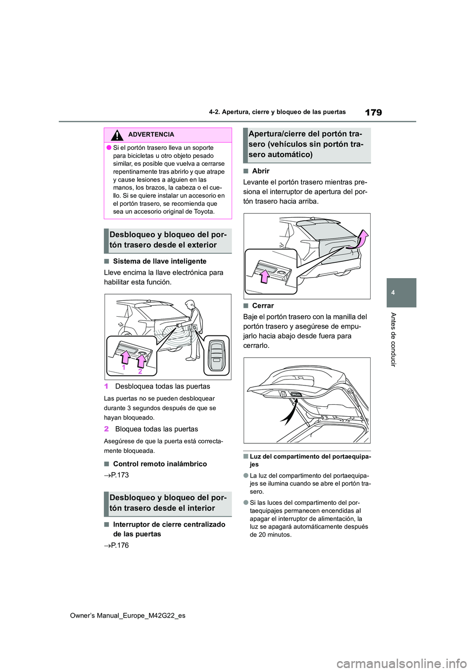 TOYOTA BZ4X 2023  Manual del propietario (in Spanish) 179
4
Owner’s Manual_Europe_M42G22_es
4-2. Apertura, cierre y bloqueo de las puertas
Antes de conducir
■Sistema de llave inteligente 
Lleve encima la llave electrónica para  
habilitar esta funci