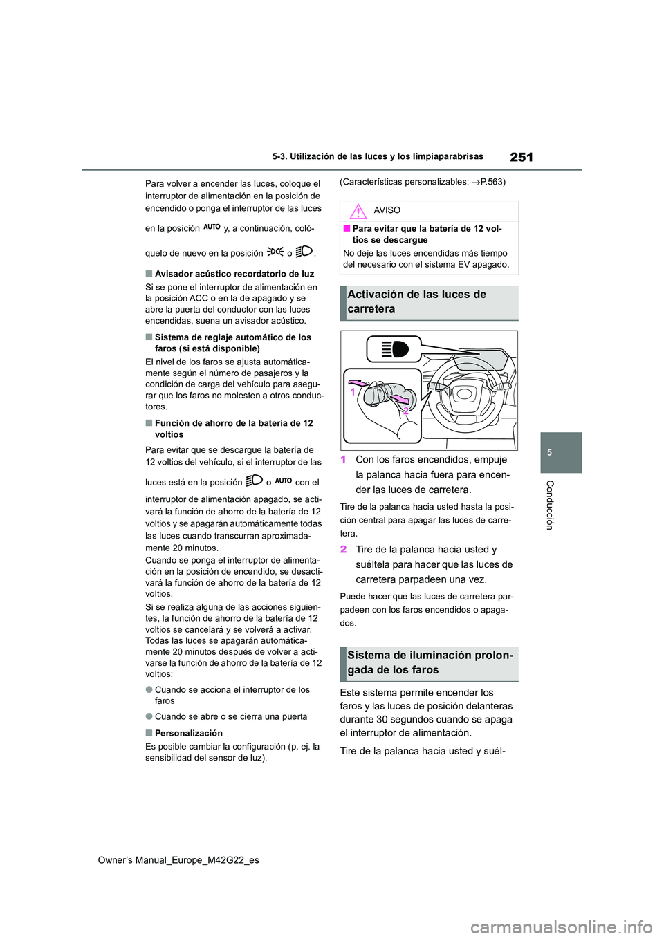 TOYOTA BZ4X 2023  Manual del propietario (in Spanish) 251
5
Owner’s Manual_Europe_M42G22_es
5-3. Utilización de las luces y los limpiaparabrisas
Conducción
Para volver a encender las luces, coloque el  
interruptor de alimentación en la posición de