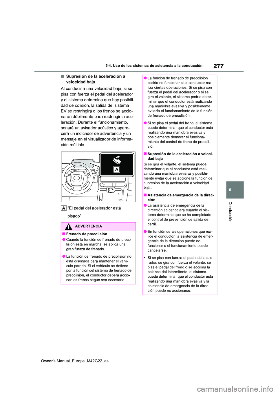 TOYOTA BZ4X 2023  Manual del propietario (in Spanish) 277
5
Owner’s Manual_Europe_M42G22_es
5-4. Uso de los sistemas de asistencia a la conducción
Conducción
■Supresión de la aceleración a  
velocidad baja 
Al conducir a una velocidad baja, si se