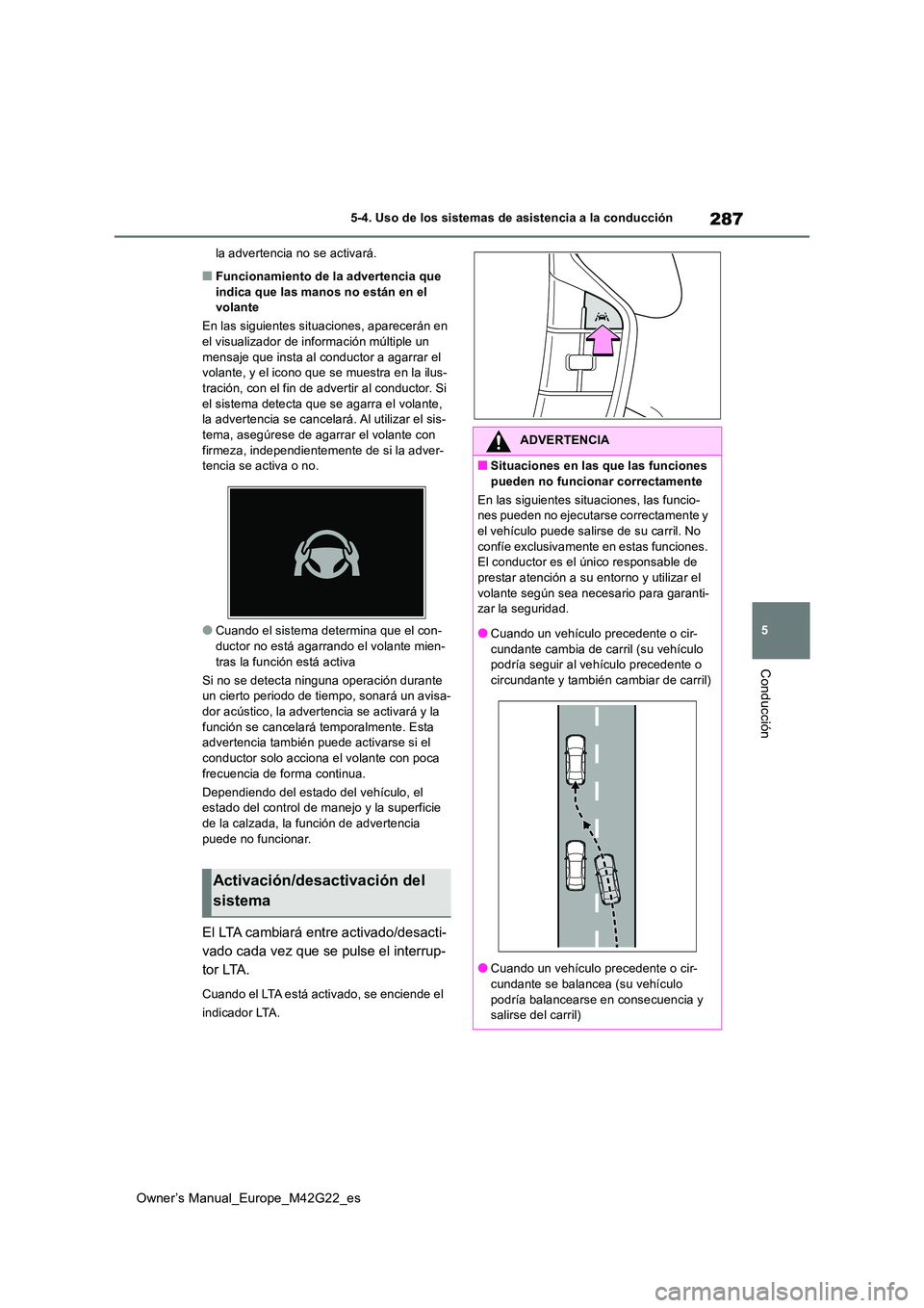 TOYOTA BZ4X 2023  Manual del propietario (in Spanish) 287
5
Owner’s Manual_Europe_M42G22_es
5-4. Uso de los sistemas de asistencia a la conducción
Conducción
la advertencia no se activará.
■Funcionamiento de la advertencia que  indica que las mano