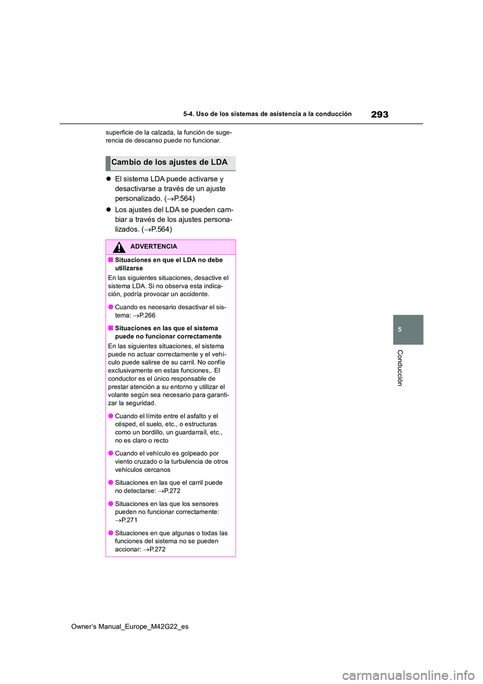 TOYOTA BZ4X 2023  Manual del propietario (in Spanish) 293
5
Owner’s Manual_Europe_M42G22_es
5-4. Uso de los sistemas de asistencia a la conducción
Conducción
superficie de la calzada, la función de suge- rencia de descanso puede no funcionar.
 El