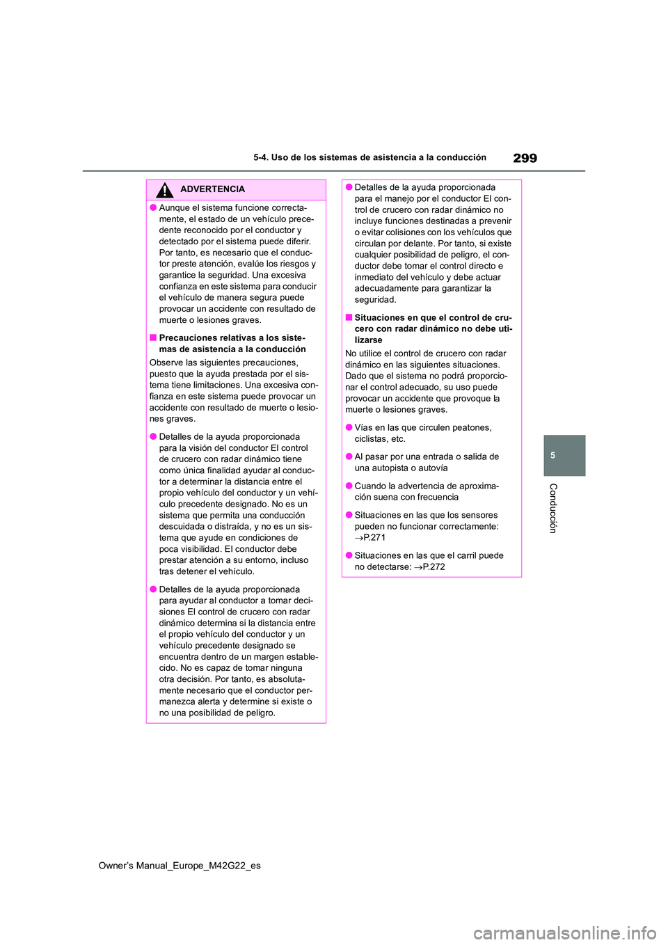 TOYOTA BZ4X 2023 Manual del propietario (in Spanish) 299
5
Owner’s Manual_Europe_M42G22_es
5-4. Uso de los sistemas de asistencia a la conducción
Conducción
ADVERTENCIA
●Aunque el sistema funcione correcta-
mente, el estado de un vehículo prece- TOYOTA BZ4X 2023 Manual del propietario (in Spanish) 299
5
Owner’s Manual_Europe_M42G22_es
5-4. Uso de los sistemas de asistencia a la conducción
Conducción
ADVERTENCIA
●Aunque el sistema funcione correcta-
mente, el estado de un vehículo prece-
