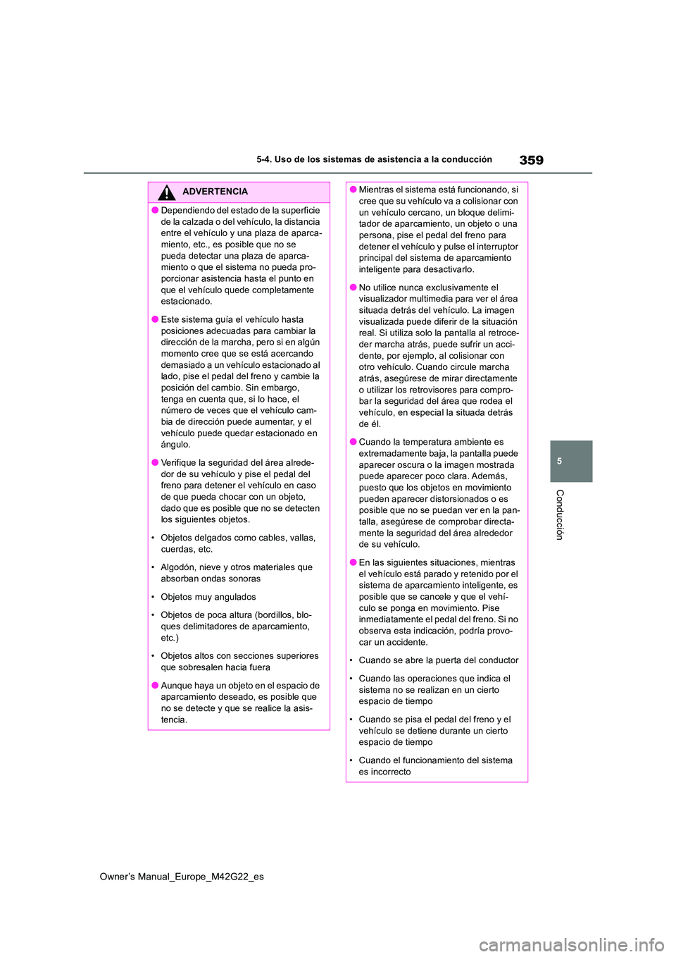 TOYOTA BZ4X 2023  Manual del propietario (in Spanish) 359
5
Owner’s Manual_Europe_M42G22_es
5-4. Uso de los sistemas de asistencia a la conducción
Conducción
ADVERTENCIA
●Dependiendo del estado de la superficie  
de la calzada o del vehículo, la d