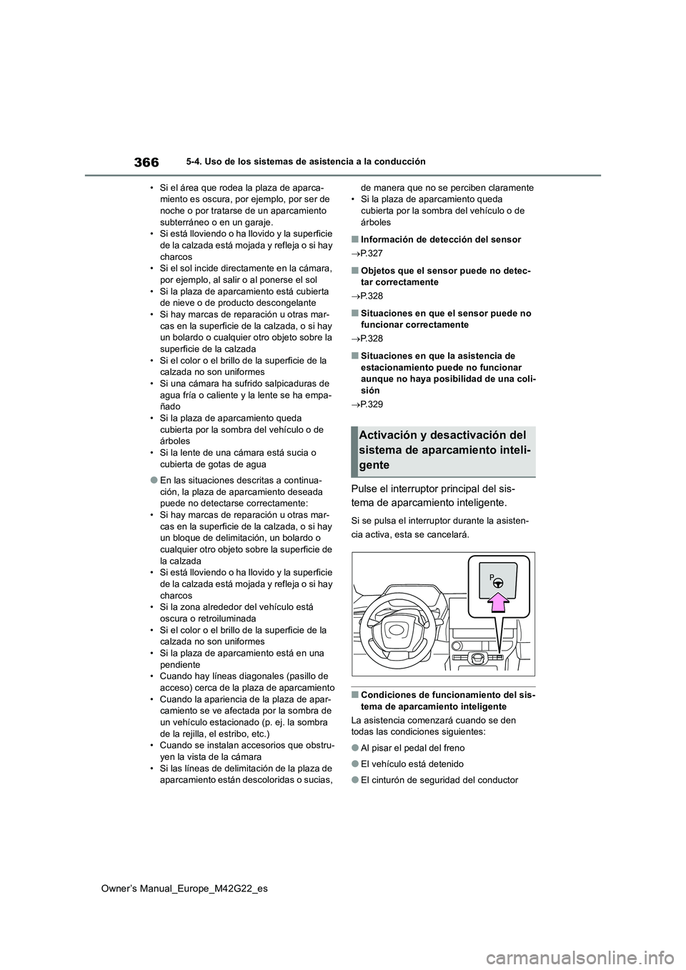 TOYOTA BZ4X 2023  Manual del propietario (in Spanish) 366
Owner’s Manual_Europe_M42G22_es
5-4. Uso de los sistemas de asistencia a la conducción 
• Si el área que rodea la plaza de aparca- miento es oscura, por ejemplo, por ser de noche o por trata