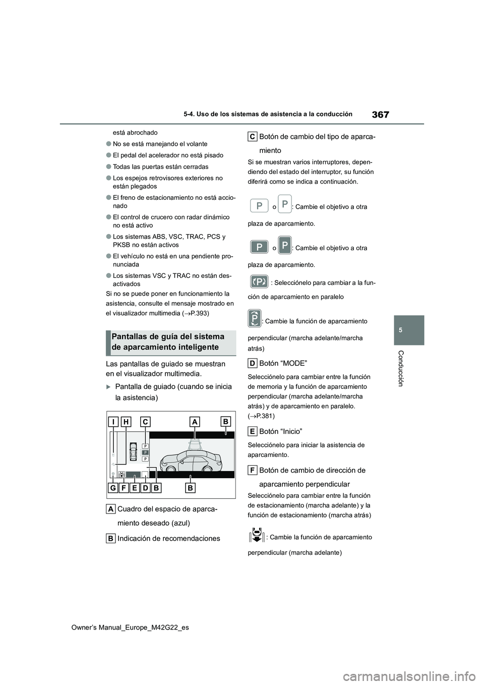 TOYOTA BZ4X 2023  Manual del propietario (in Spanish) 367
5
Owner’s Manual_Europe_M42G22_es
5-4. Uso de los sistemas de asistencia a la conducción
Conducción
está abrochado
●No se está manejando el volante
●El pedal del acelerador no está pisa