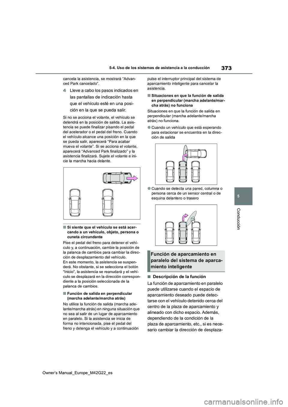 TOYOTA BZ4X 2023  Manual del propietario (in Spanish) 373
5
Owner’s Manual_Europe_M42G22_es
5-4. Uso de los sistemas de asistencia a la conducción
Conducción
cancela la asistencia, se mostrará “Advan- ced Park cancelado”.
4 Lleve a cabo los paso