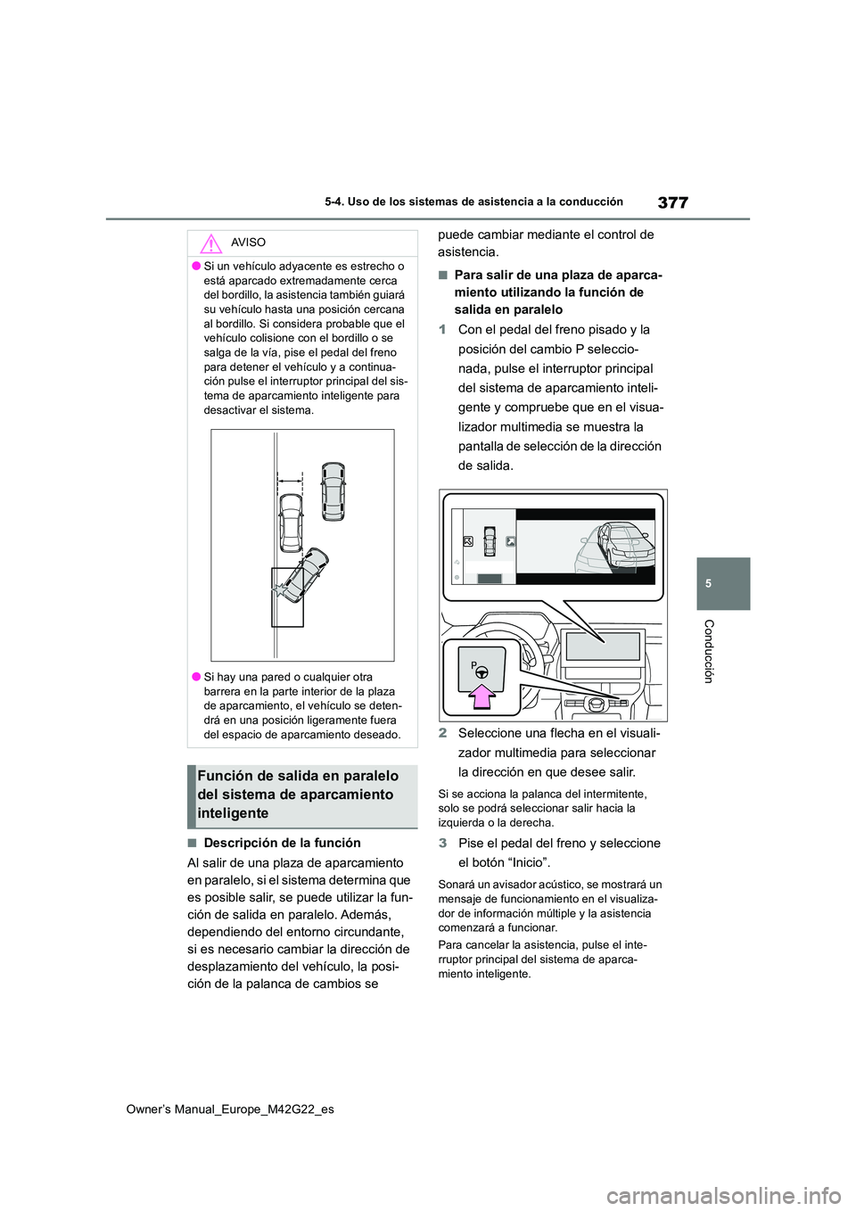 TOYOTA BZ4X 2023  Manual del propietario (in Spanish) 377
5
Owner’s Manual_Europe_M42G22_es
5-4. Uso de los sistemas de asistencia a la conducción
Conducción
■Descripción de la función 
Al salir de una plaza de aparcamiento  
en paralelo, si el s
