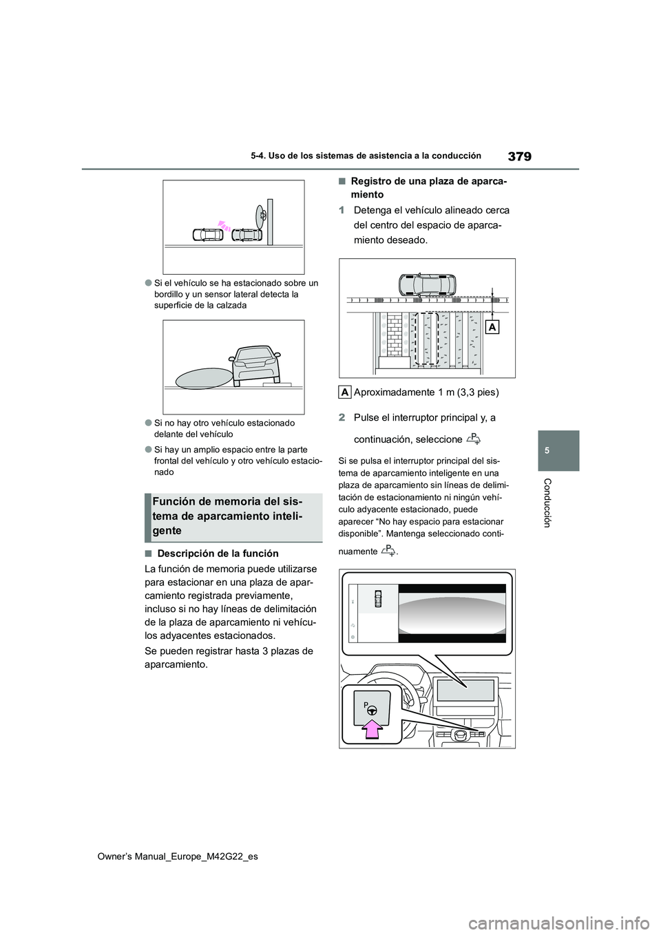 TOYOTA BZ4X 2023  Manual del propietario (in Spanish) 379
5
Owner’s Manual_Europe_M42G22_es
5-4. Uso de los sistemas de asistencia a la conducción
Conducción
●Si el vehículo se ha estacionado sobre un  bordillo y un sensor lateral detecta la super