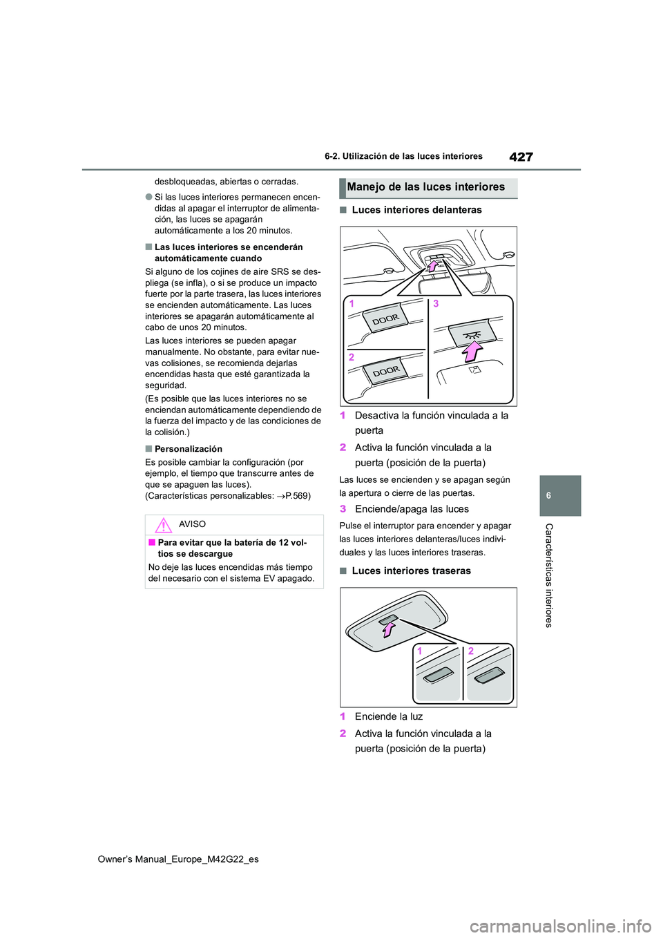 TOYOTA BZ4X 2023  Manual del propietario (in Spanish) 427
6
Owner’s Manual_Europe_M42G22_es
6-2. Utilización de las luces interiores
Características interiores
desbloqueadas, abiertas o cerradas.
●Si las luces interiores permanecen encen- 
didas al