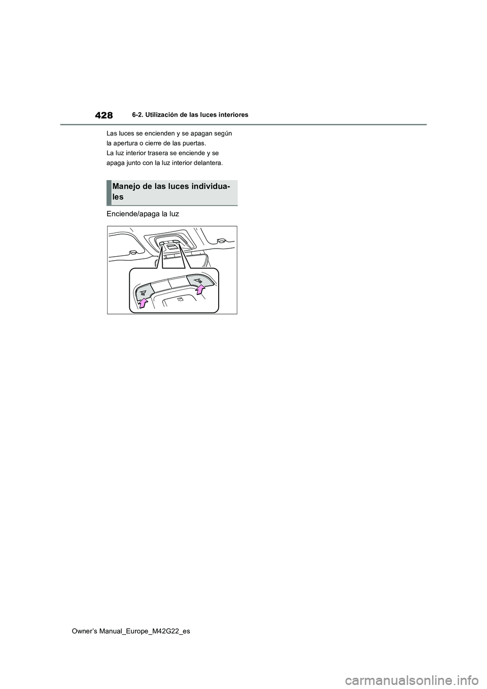 TOYOTA BZ4X 2023  Manual del propietario (in Spanish) 428
Owner’s Manual_Europe_M42G22_es
6-2. Utilización de las luces interiores 
Las luces se encienden y se apagan según  
la apertura o cierre de las puertas.
La luz interior trasera se enciende y 