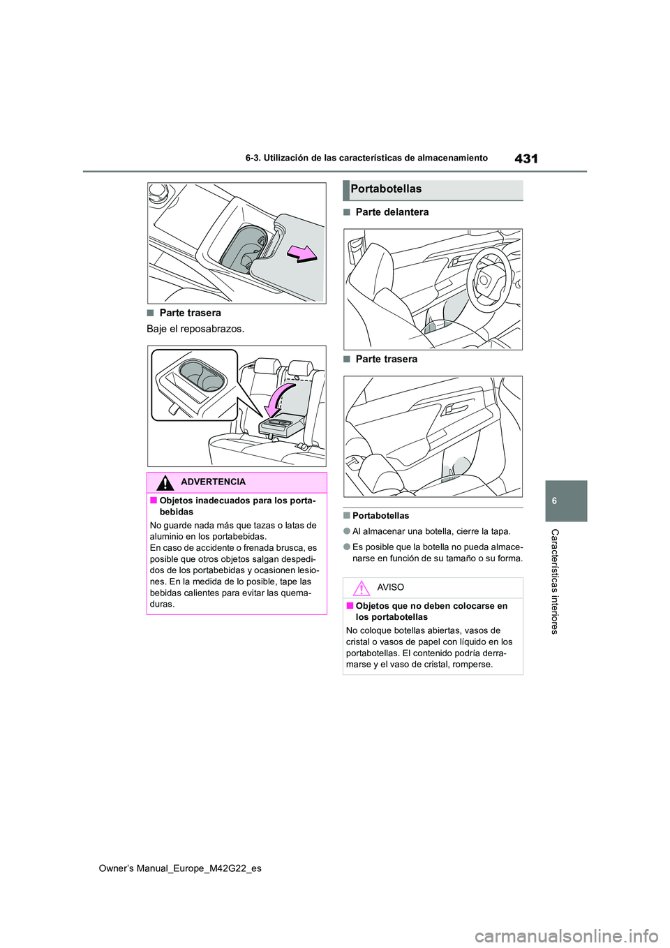 TOYOTA BZ4X 2023  Manual del propietario (in Spanish) 431
6
Owner’s Manual_Europe_M42G22_es
6-3. Utilización de las características de almacenamiento
Características interiores
■Parte trasera 
Baje el reposabrazos.
■Parte delantera
■Parte tras