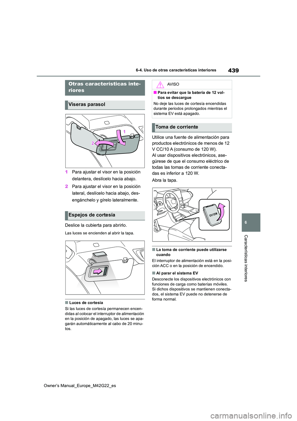 TOYOTA BZ4X 2023  Manual del propietario (in Spanish) 439
6
Owner’s Manual_Europe_M42G22_es
6-4. Uso de otras características interiores
Características interiores
1Para ajustar el visor en la posición  
delantera, deslícelo hacia abajo. 
2 Para aj
